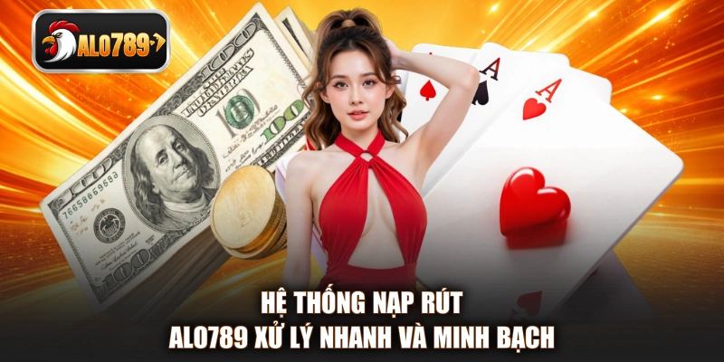 Hệ thống nạp rút ALO789 xử lý nhanh và minh bạch 